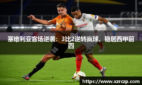 塞维利亚客场逆袭：3比2逆转赢球，稳居西甲前四