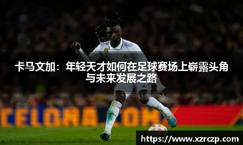 卡马文加：年轻天才如何在足球赛场上崭露头角与未来发展之路