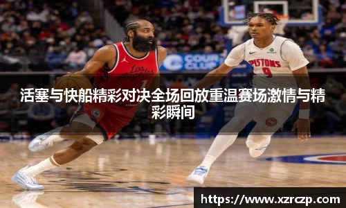活塞与快船精彩对决全场回放重温赛场激情与精彩瞬间