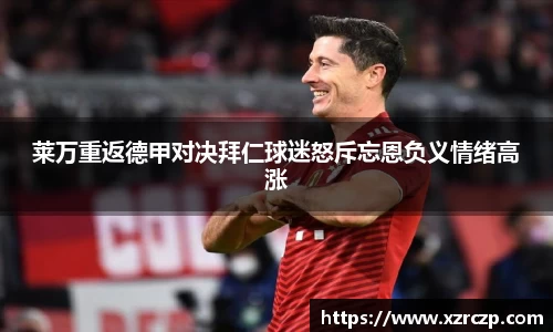 莱万重返德甲对决拜仁球迷怒斥忘恩负义情绪高涨